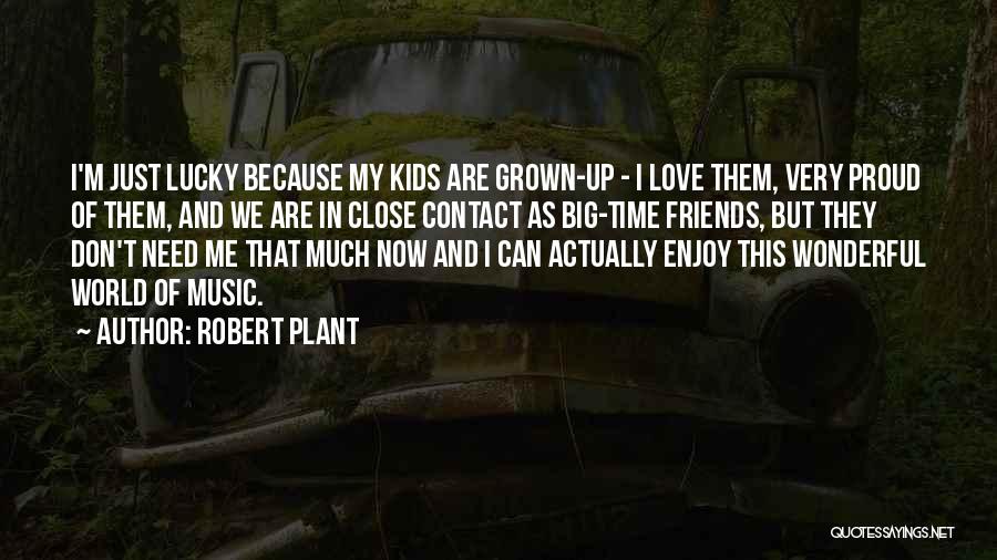 Robert Plant Quotes: I'm Just Lucky Because My Kids Are Grown-up - I Love Them, Very Proud Of Them, And We Are In