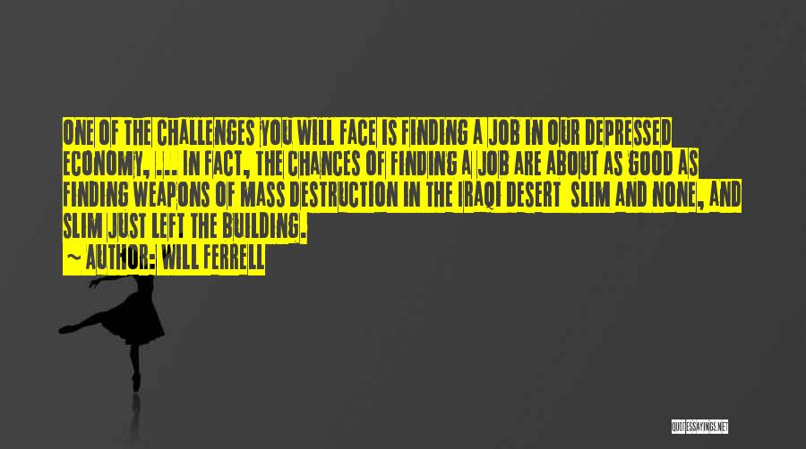 Will Ferrell Quotes: One Of The Challenges You Will Face Is Finding A Job In Our Depressed Economy, ... In Fact, The Chances
