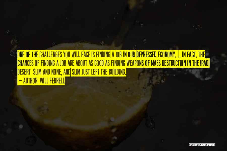 Will Ferrell Quotes: One Of The Challenges You Will Face Is Finding A Job In Our Depressed Economy, ... In Fact, The Chances