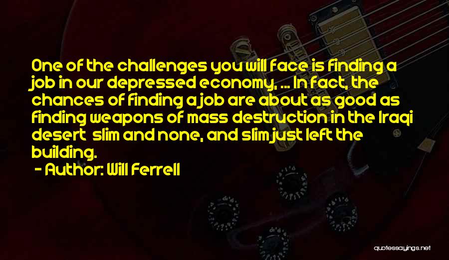 Will Ferrell Quotes: One Of The Challenges You Will Face Is Finding A Job In Our Depressed Economy, ... In Fact, The Chances