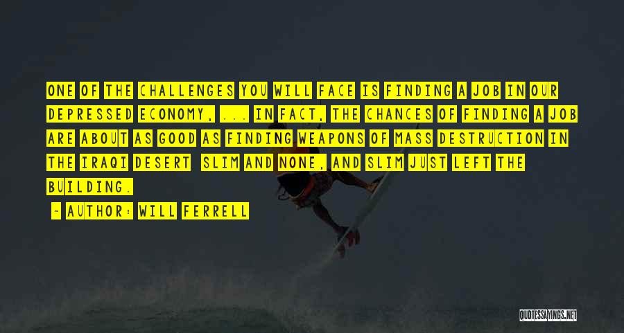 Will Ferrell Quotes: One Of The Challenges You Will Face Is Finding A Job In Our Depressed Economy, ... In Fact, The Chances