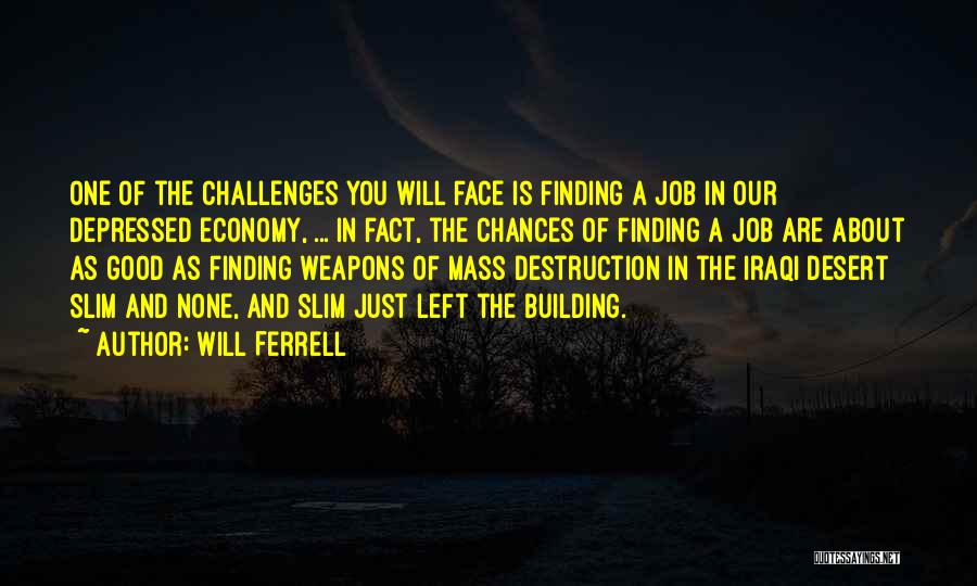 Will Ferrell Quotes: One Of The Challenges You Will Face Is Finding A Job In Our Depressed Economy, ... In Fact, The Chances