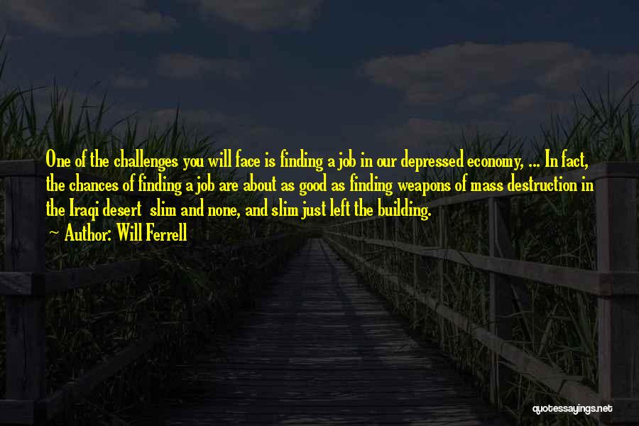 Will Ferrell Quotes: One Of The Challenges You Will Face Is Finding A Job In Our Depressed Economy, ... In Fact, The Chances