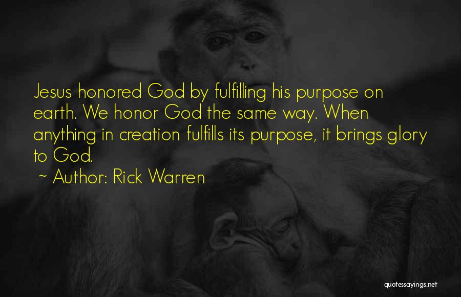 Rick Warren Quotes: Jesus Honored God By Fulfilling His Purpose On Earth. We Honor God The Same Way. When Anything In Creation Fulfills