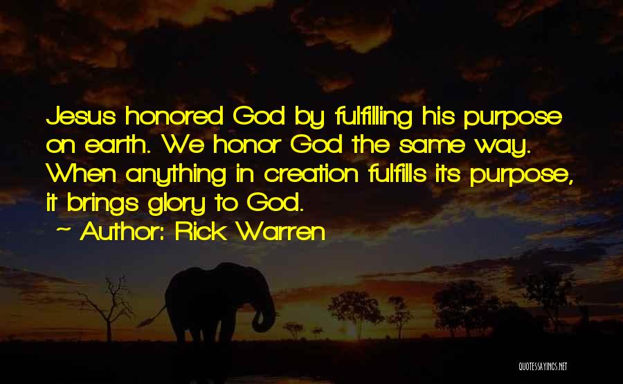 Rick Warren Quotes: Jesus Honored God By Fulfilling His Purpose On Earth. We Honor God The Same Way. When Anything In Creation Fulfills