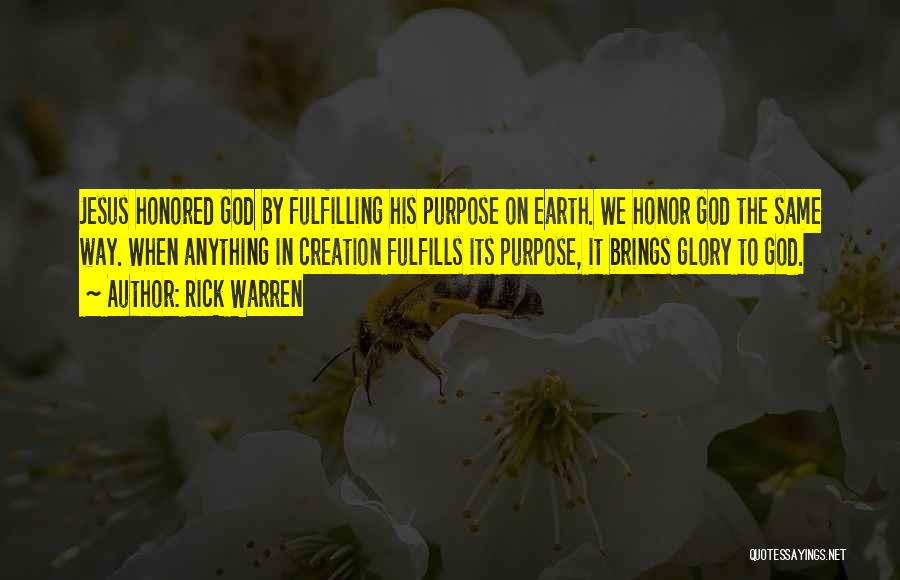 Rick Warren Quotes: Jesus Honored God By Fulfilling His Purpose On Earth. We Honor God The Same Way. When Anything In Creation Fulfills