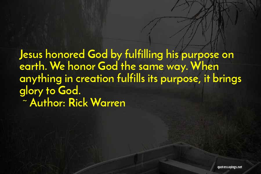 Rick Warren Quotes: Jesus Honored God By Fulfilling His Purpose On Earth. We Honor God The Same Way. When Anything In Creation Fulfills