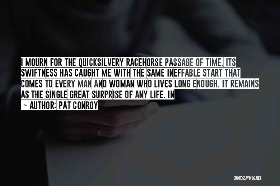 Pat Conroy Quotes: I Mourn For The Quicksilvery Racehorse Passage Of Time. Its Swiftness Has Caught Me With The Same Ineffable Start That