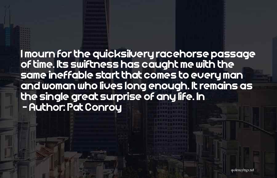Pat Conroy Quotes: I Mourn For The Quicksilvery Racehorse Passage Of Time. Its Swiftness Has Caught Me With The Same Ineffable Start That