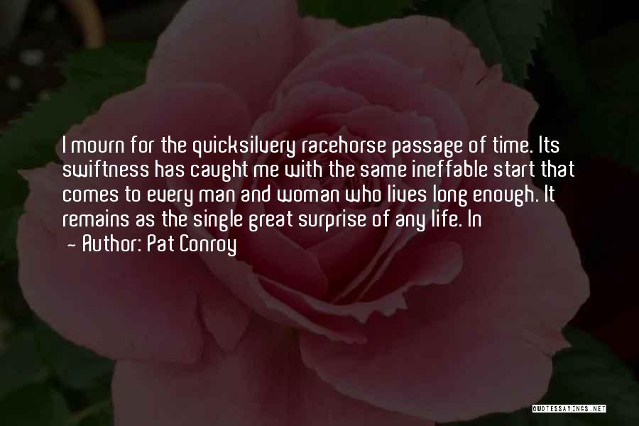 Pat Conroy Quotes: I Mourn For The Quicksilvery Racehorse Passage Of Time. Its Swiftness Has Caught Me With The Same Ineffable Start That