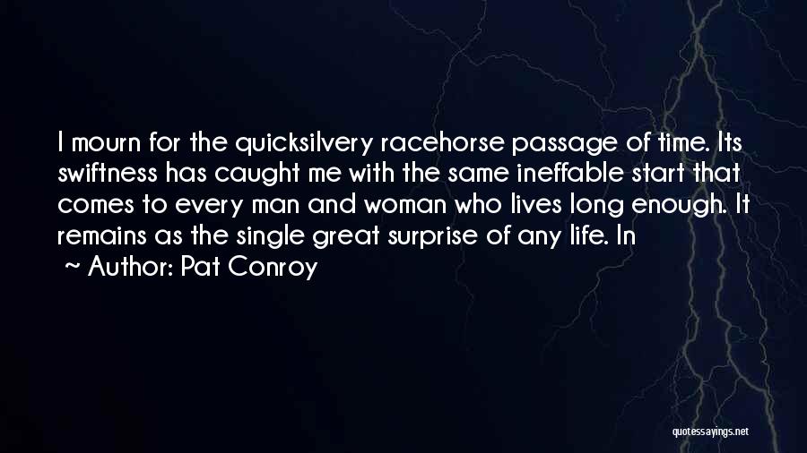 Pat Conroy Quotes: I Mourn For The Quicksilvery Racehorse Passage Of Time. Its Swiftness Has Caught Me With The Same Ineffable Start That