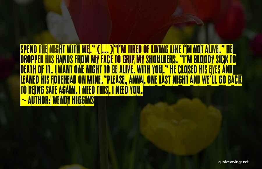 Wendy Higgins Quotes: Spend The Night With Me. ( ... )i'm Tired Of Living Like I'm Not Alive. He Dropped His Hands From