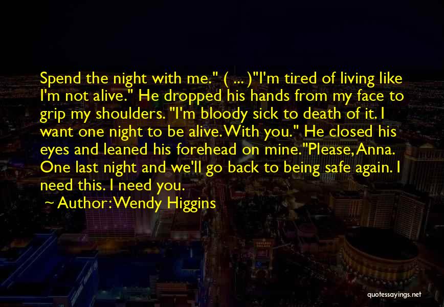 Wendy Higgins Quotes: Spend The Night With Me. ( ... )i'm Tired Of Living Like I'm Not Alive. He Dropped His Hands From