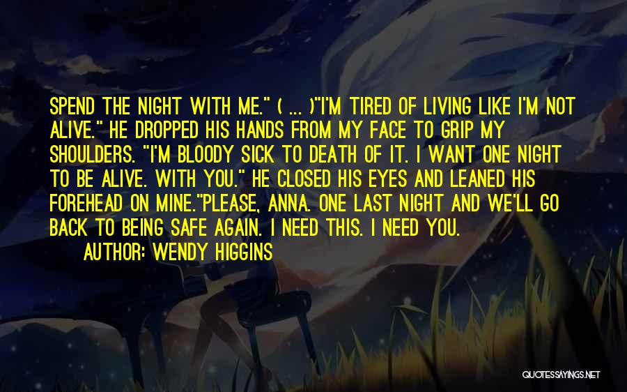 Wendy Higgins Quotes: Spend The Night With Me. ( ... )i'm Tired Of Living Like I'm Not Alive. He Dropped His Hands From