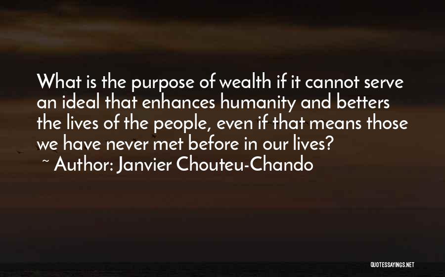 Janvier Chouteu-Chando Quotes: What Is The Purpose Of Wealth If It Cannot Serve An Ideal That Enhances Humanity And Betters The Lives Of