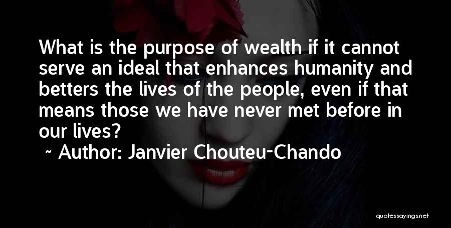 Janvier Chouteu-Chando Quotes: What Is The Purpose Of Wealth If It Cannot Serve An Ideal That Enhances Humanity And Betters The Lives Of