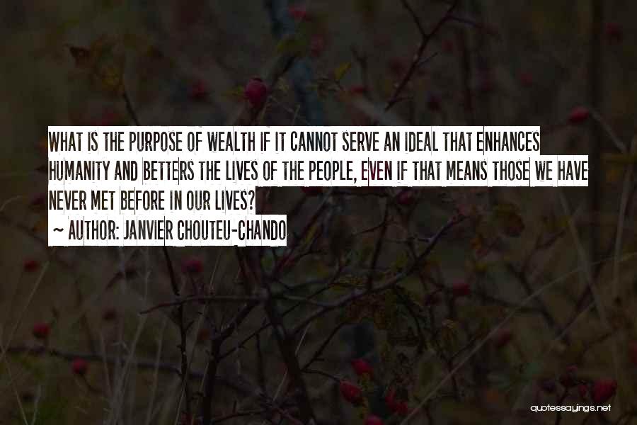 Janvier Chouteu-Chando Quotes: What Is The Purpose Of Wealth If It Cannot Serve An Ideal That Enhances Humanity And Betters The Lives Of