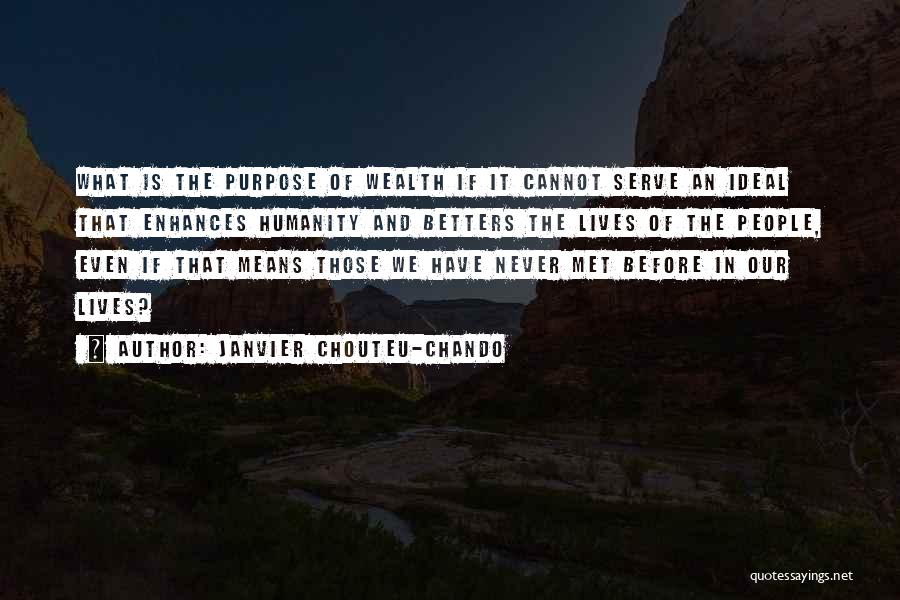 Janvier Chouteu-Chando Quotes: What Is The Purpose Of Wealth If It Cannot Serve An Ideal That Enhances Humanity And Betters The Lives Of