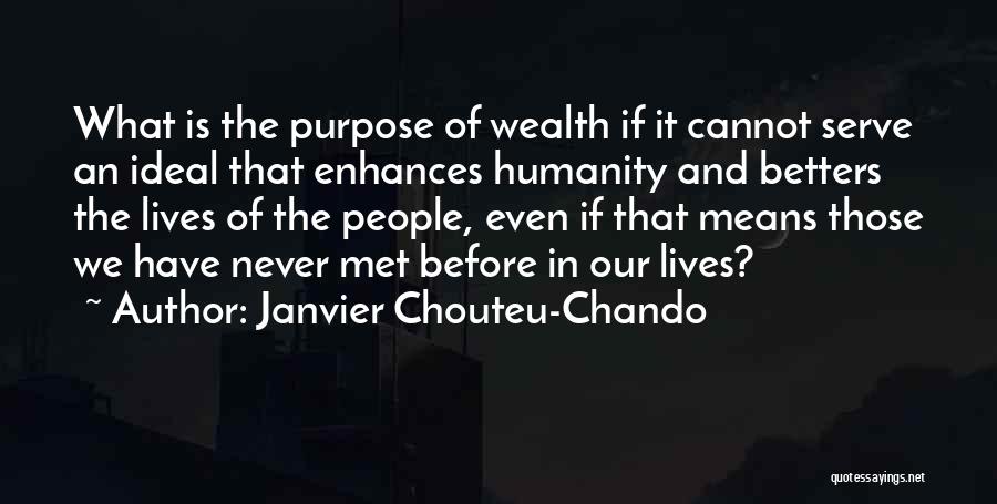 Janvier Chouteu-Chando Quotes: What Is The Purpose Of Wealth If It Cannot Serve An Ideal That Enhances Humanity And Betters The Lives Of