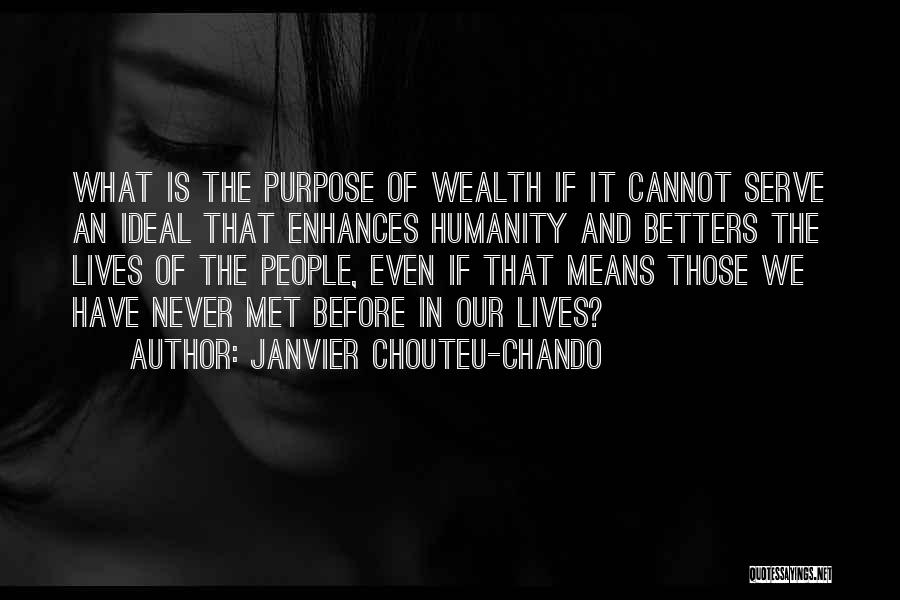 Janvier Chouteu-Chando Quotes: What Is The Purpose Of Wealth If It Cannot Serve An Ideal That Enhances Humanity And Betters The Lives Of