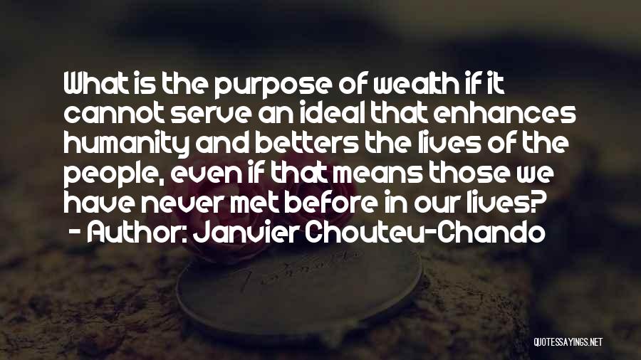 Janvier Chouteu-Chando Quotes: What Is The Purpose Of Wealth If It Cannot Serve An Ideal That Enhances Humanity And Betters The Lives Of