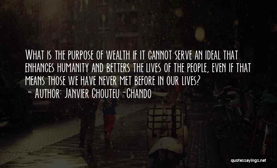 Janvier Chouteu-Chando Quotes: What Is The Purpose Of Wealth If It Cannot Serve An Ideal That Enhances Humanity And Betters The Lives Of