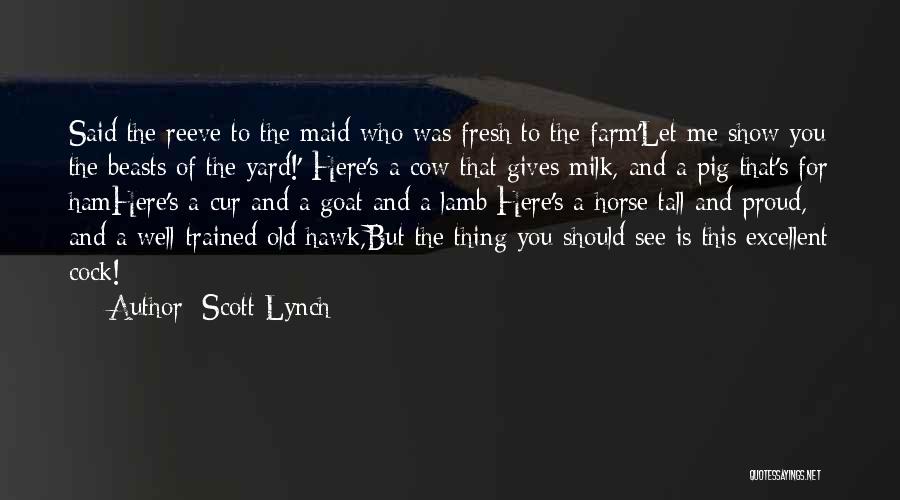 Scott Lynch Quotes: Said The Reeve To The Maid Who Was Fresh To The Farm'let Me Show You The Beasts Of The Yard!'