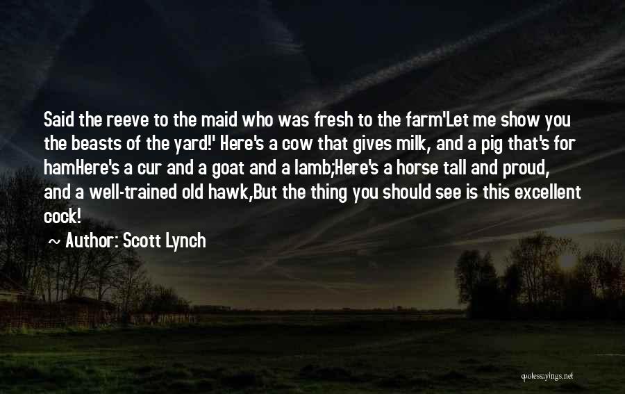 Scott Lynch Quotes: Said The Reeve To The Maid Who Was Fresh To The Farm'let Me Show You The Beasts Of The Yard!'