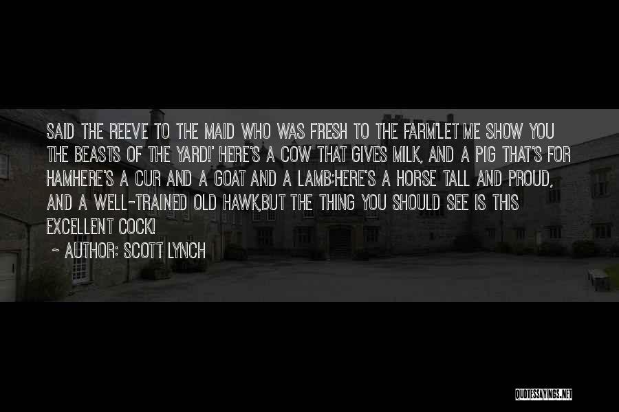 Scott Lynch Quotes: Said The Reeve To The Maid Who Was Fresh To The Farm'let Me Show You The Beasts Of The Yard!'