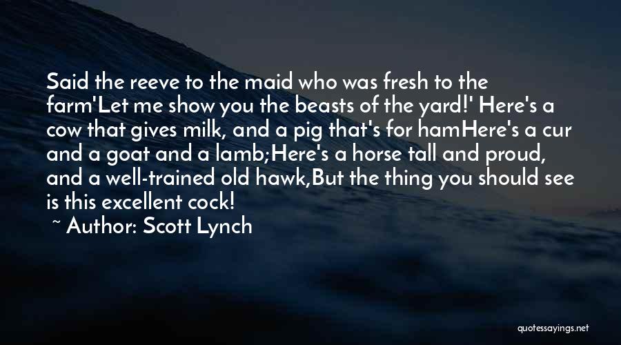 Scott Lynch Quotes: Said The Reeve To The Maid Who Was Fresh To The Farm'let Me Show You The Beasts Of The Yard!'