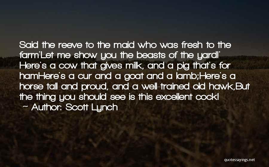 Scott Lynch Quotes: Said The Reeve To The Maid Who Was Fresh To The Farm'let Me Show You The Beasts Of The Yard!'