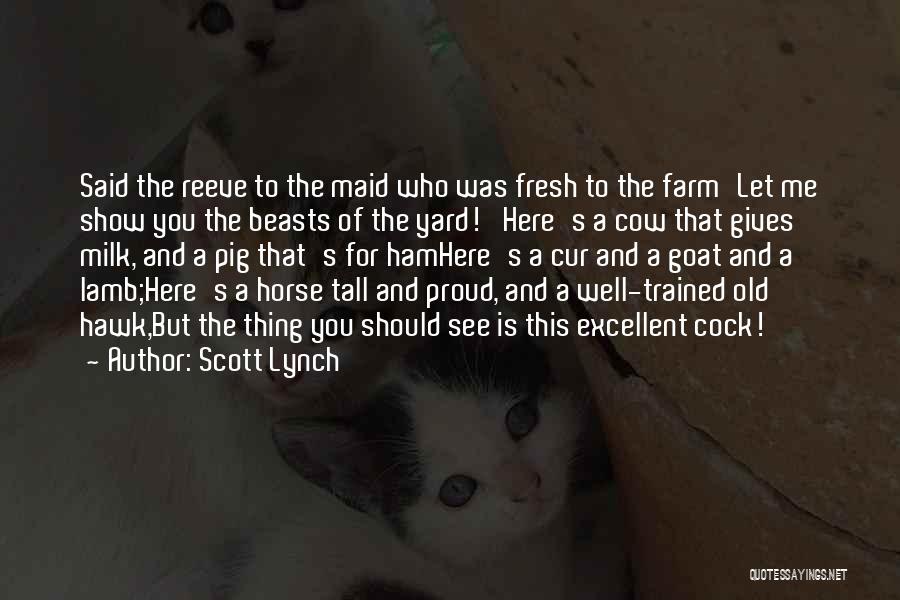 Scott Lynch Quotes: Said The Reeve To The Maid Who Was Fresh To The Farm'let Me Show You The Beasts Of The Yard!'