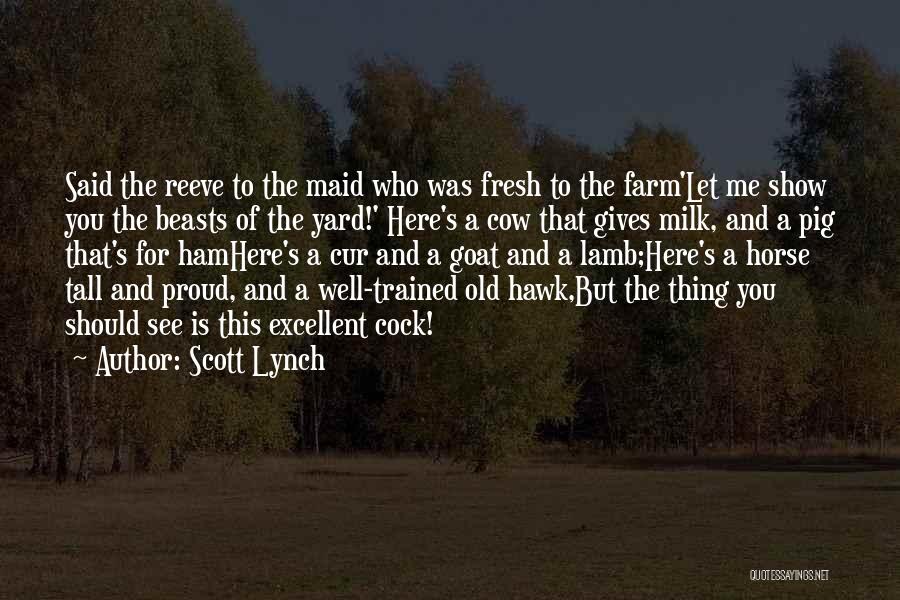 Scott Lynch Quotes: Said The Reeve To The Maid Who Was Fresh To The Farm'let Me Show You The Beasts Of The Yard!'