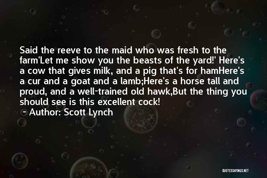 Scott Lynch Quotes: Said The Reeve To The Maid Who Was Fresh To The Farm'let Me Show You The Beasts Of The Yard!'