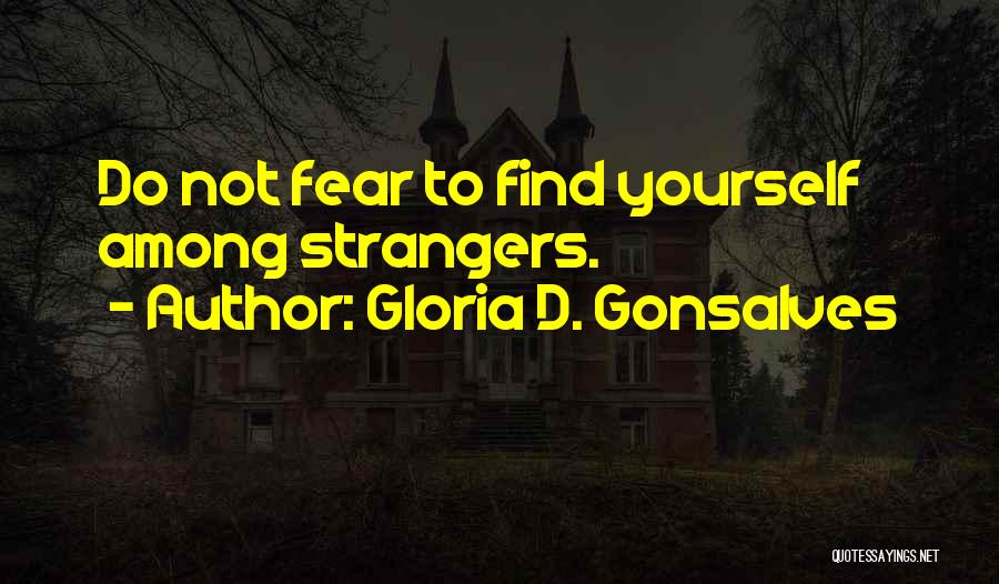 Gloria D. Gonsalves Quotes: Do Not Fear To Find Yourself Among Strangers.