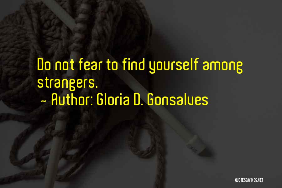Gloria D. Gonsalves Quotes: Do Not Fear To Find Yourself Among Strangers.