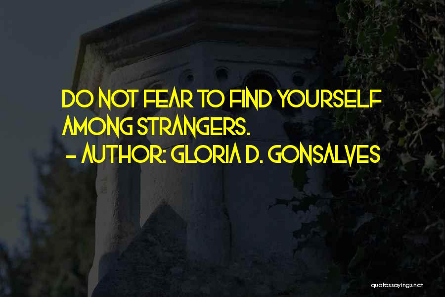 Gloria D. Gonsalves Quotes: Do Not Fear To Find Yourself Among Strangers.