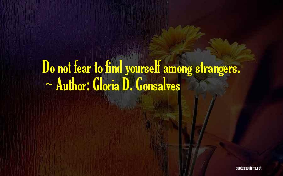 Gloria D. Gonsalves Quotes: Do Not Fear To Find Yourself Among Strangers.