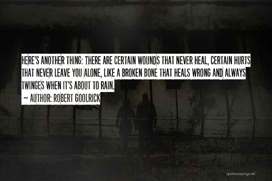 Robert Goolrick Quotes: Here's Another Thing: There Are Certain Wounds That Never Heal, Certain Hurts That Never Leave You Alone, Like A Broken