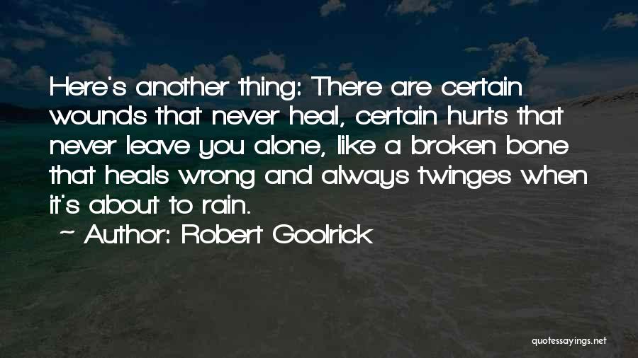 Robert Goolrick Quotes: Here's Another Thing: There Are Certain Wounds That Never Heal, Certain Hurts That Never Leave You Alone, Like A Broken