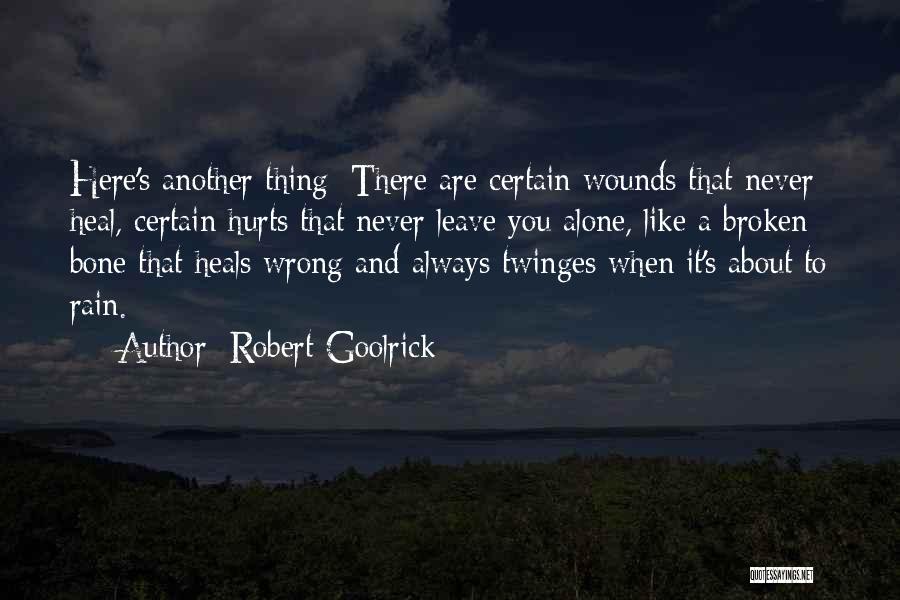 Robert Goolrick Quotes: Here's Another Thing: There Are Certain Wounds That Never Heal, Certain Hurts That Never Leave You Alone, Like A Broken