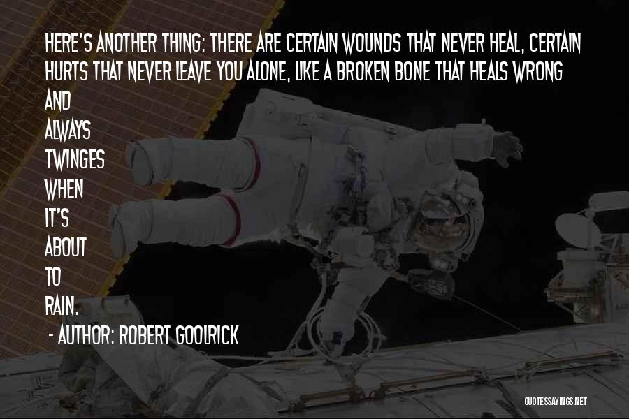 Robert Goolrick Quotes: Here's Another Thing: There Are Certain Wounds That Never Heal, Certain Hurts That Never Leave You Alone, Like A Broken