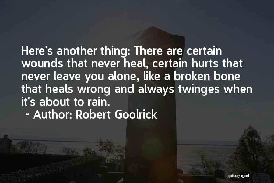 Robert Goolrick Quotes: Here's Another Thing: There Are Certain Wounds That Never Heal, Certain Hurts That Never Leave You Alone, Like A Broken