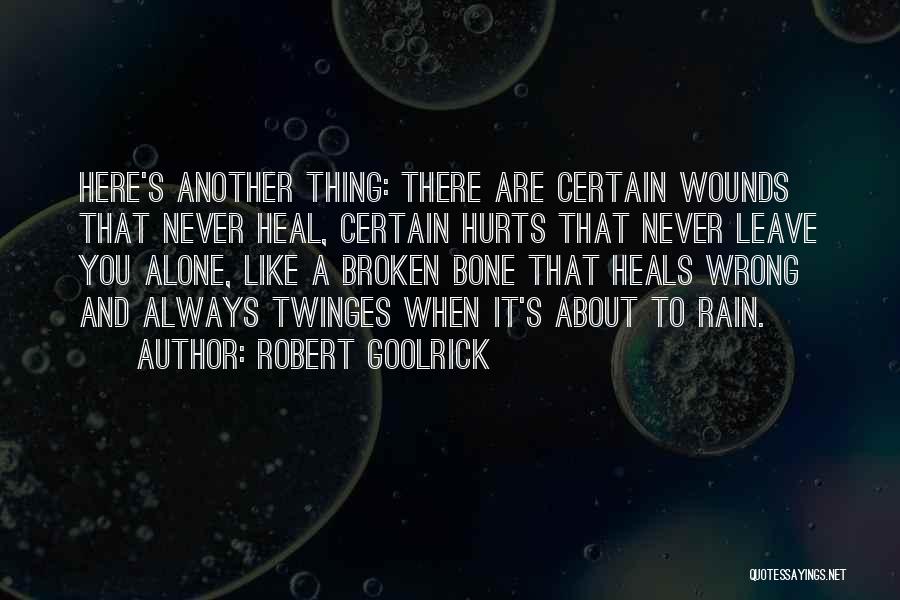 Robert Goolrick Quotes: Here's Another Thing: There Are Certain Wounds That Never Heal, Certain Hurts That Never Leave You Alone, Like A Broken