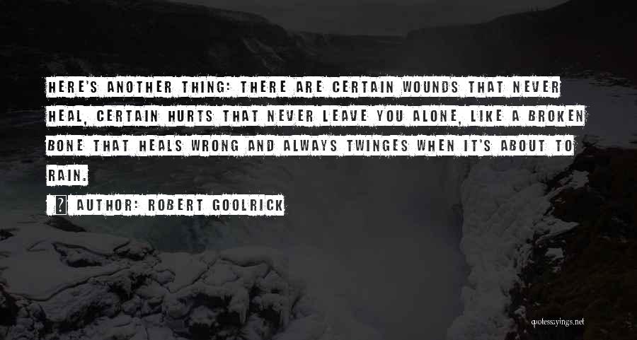 Robert Goolrick Quotes: Here's Another Thing: There Are Certain Wounds That Never Heal, Certain Hurts That Never Leave You Alone, Like A Broken