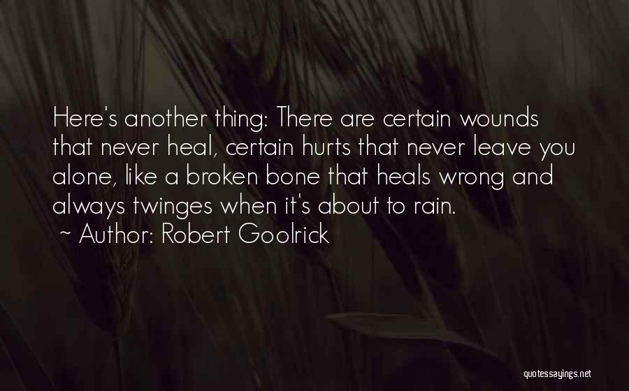 Robert Goolrick Quotes: Here's Another Thing: There Are Certain Wounds That Never Heal, Certain Hurts That Never Leave You Alone, Like A Broken