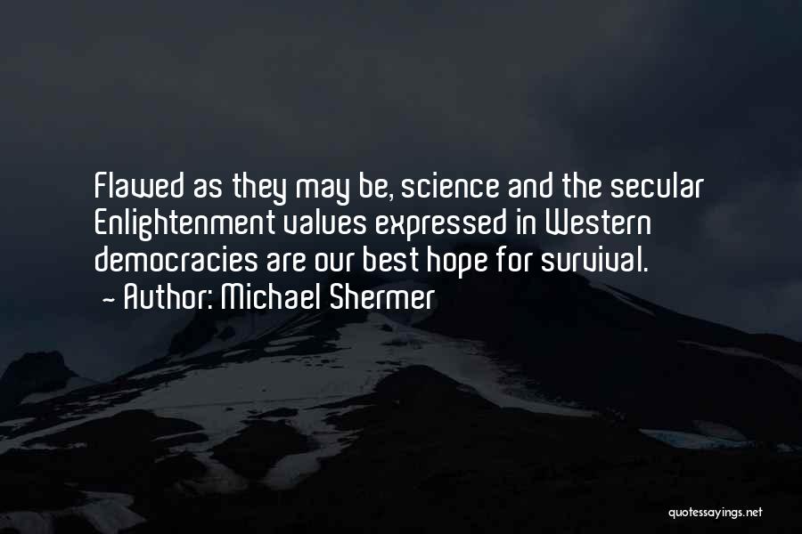 Michael Shermer Quotes: Flawed As They May Be, Science And The Secular Enlightenment Values Expressed In Western Democracies Are Our Best Hope For