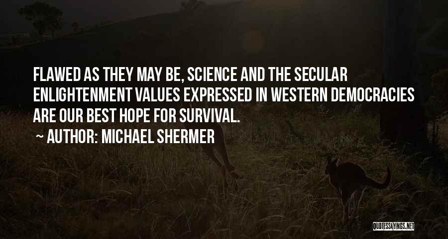 Michael Shermer Quotes: Flawed As They May Be, Science And The Secular Enlightenment Values Expressed In Western Democracies Are Our Best Hope For