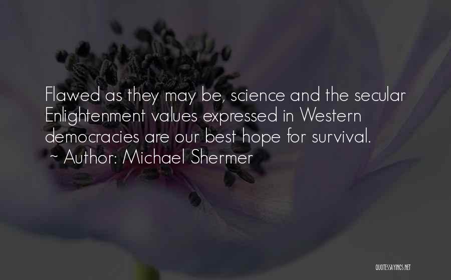 Michael Shermer Quotes: Flawed As They May Be, Science And The Secular Enlightenment Values Expressed In Western Democracies Are Our Best Hope For