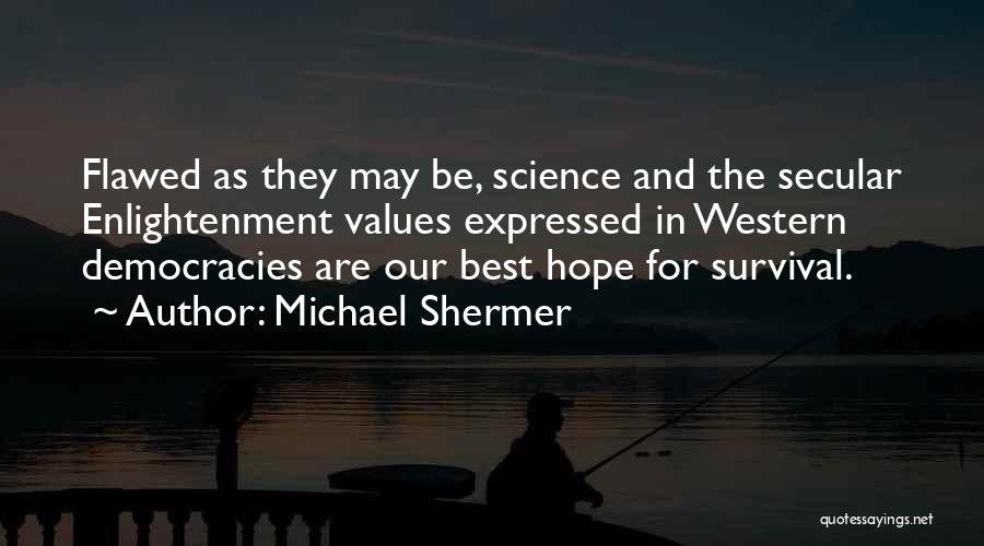 Michael Shermer Quotes: Flawed As They May Be, Science And The Secular Enlightenment Values Expressed In Western Democracies Are Our Best Hope For